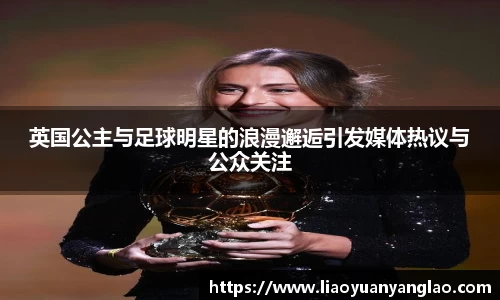 英国公主与足球明星的浪漫邂逅引发媒体热议与公众关注